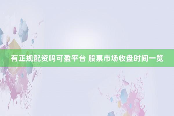 有正规配资吗可盈平台 股票市场收盘时间一览