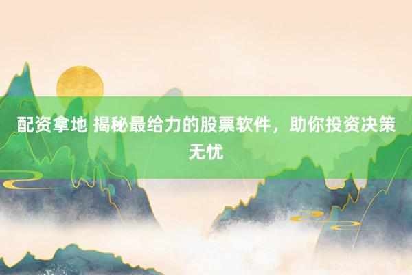 配资拿地 揭秘最给力的股票软件，助你投资决策无忧