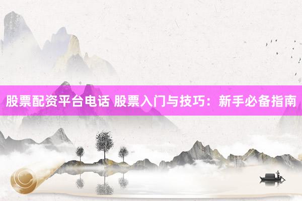 股票配资平台电话 股票入门与技巧：新手必备指南