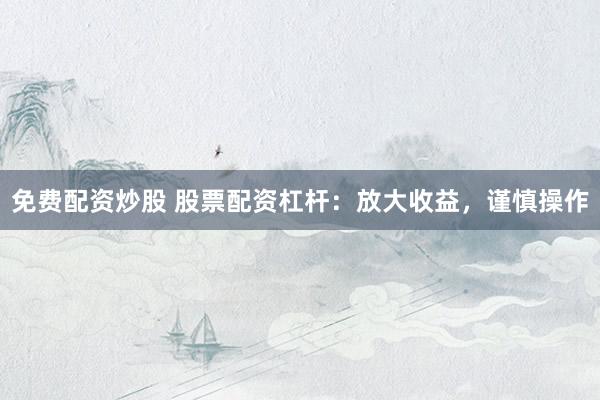 免费配资炒股 股票配资杠杆：放大收益，谨慎操作