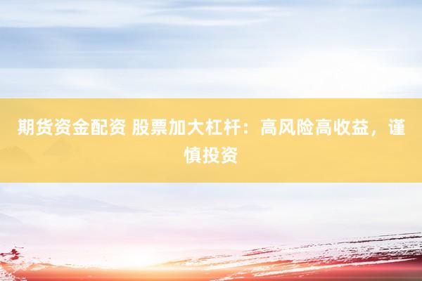 期货资金配资 股票加大杠杆：高风险高收益，谨慎投资