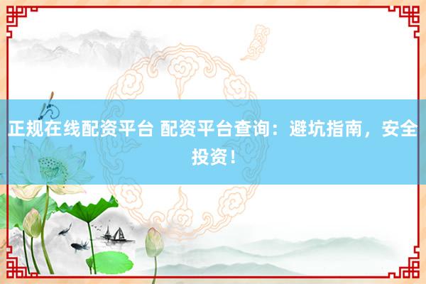 正规在线配资平台 配资平台查询：避坑指南，安全投资！