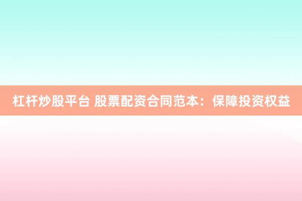 杠杆炒股平台 股票配资合同范本：保障投资权益