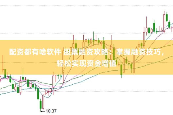 配资都有啥软件 股票融资攻略：掌握融资技巧，轻松实现资金增值
