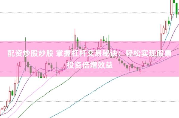 配资炒股炒股 掌握杠杆交易秘诀：轻松实现股票投资倍增效益