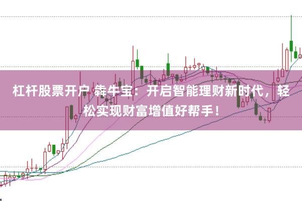 杠杆股票开户 犇牛宝：开启智能理财新时代，轻松实现财富增值好帮手！