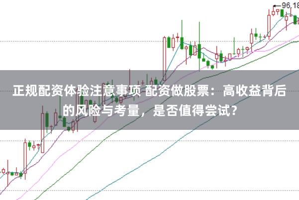正规配资体验注意事项 配资做股票：高收益背后的风险与考量，是否值得尝试？