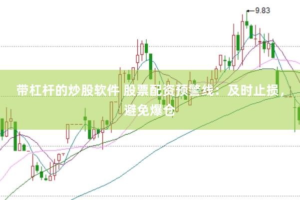 带杠杆的炒股软件 股票配资预警线：及时止损，避免爆仓