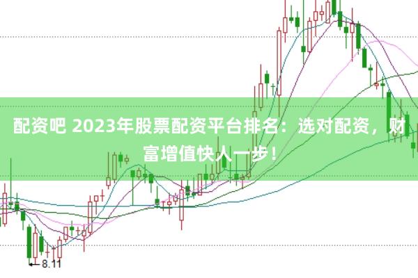 配资吧 2023年股票配资平台排名：选对配资，财富增值快人一步！