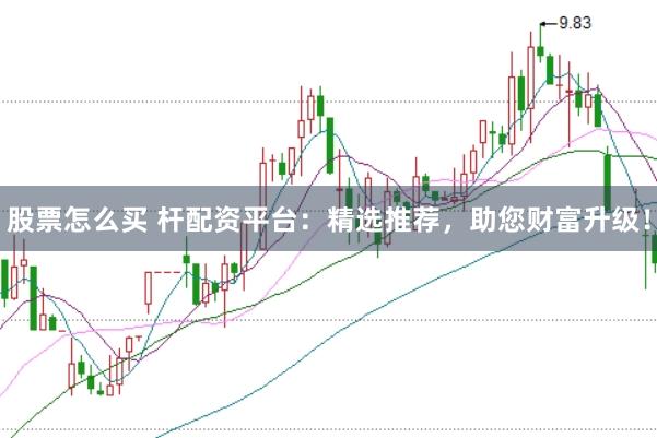 股票怎么买 杆配资平台：精选推荐，助您财富升级！