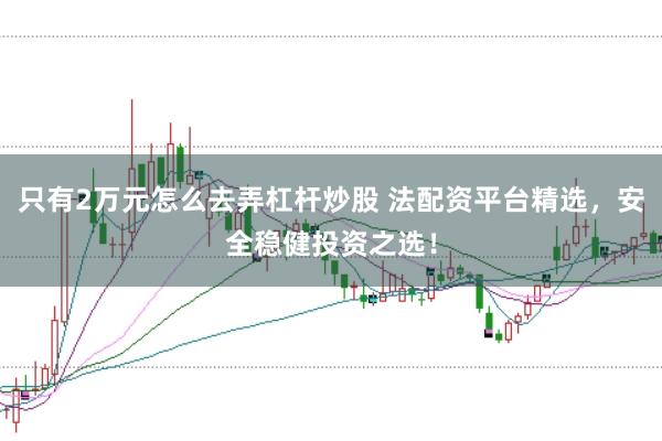 只有2万元怎么去弄杠杆炒股 法配资平台精选，安全稳健投资之选！