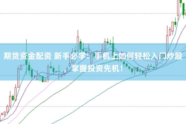 期货资金配资 新手必学：手机上如何轻松入门炒股，掌握投资先机！