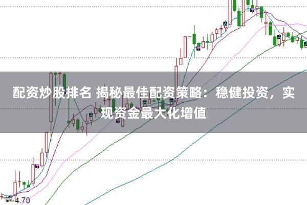 配资炒股排名 揭秘最佳配资策略：稳健投资，实现资金最大化增值