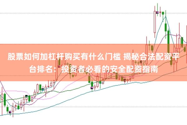 股票如何加杠杆购买有什么门槛 揭秘合法配资平台排名：投资者必看的安全配资指南