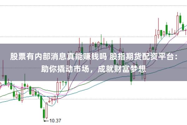 股票有内部消息真能赚钱吗 股指期货配资平台：助你撬动市场，成就财富梦想