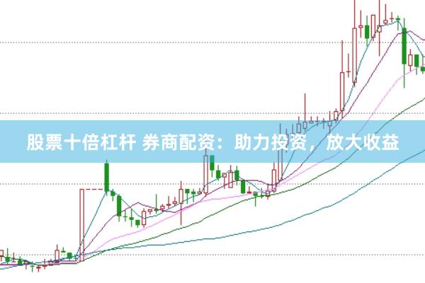 股票十倍杠杆 券商配资：助力投资，放大收益
