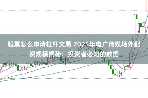 股票怎么申请杠杆交易 2025年电广传媒场外配资规模揭秘：投资者必知的数据
