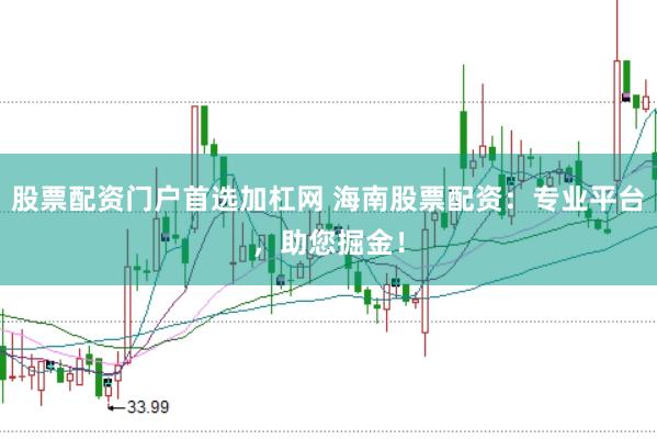 股票配资门户首选加杠网 海南股票配资：专业平台，助您掘金！