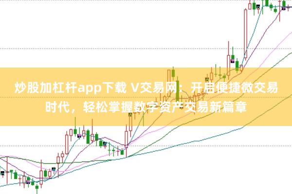 炒股加杠杆app下载 V交易网：开启便捷微交易时代，轻松掌握数字资产交易新篇章