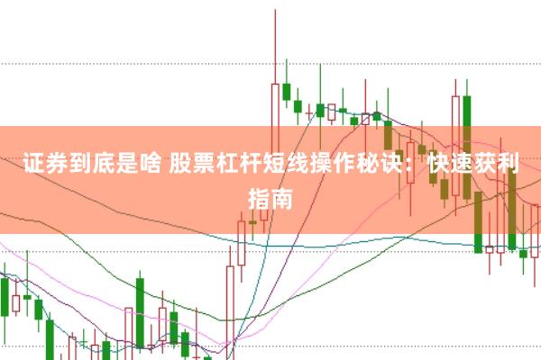 证券到底是啥 股票杠杆短线操作秘诀：快速获利指南