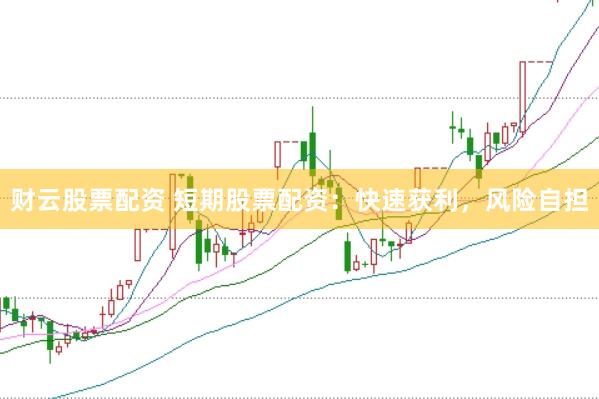 财云股票配资 短期股票配资：快速获利，风险自担