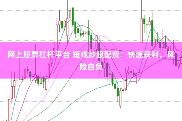 网上股票杠杆平台 短线炒股配资：快速获利，风险自负