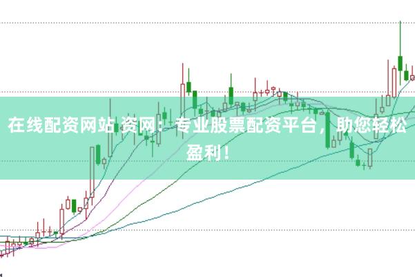 在线配资网站 资网：专业股票配资平台，助您轻松盈利！