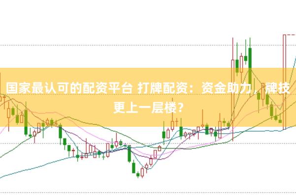 国家最认可的配资平台 打牌配资：资金助力，牌技更上一层楼？