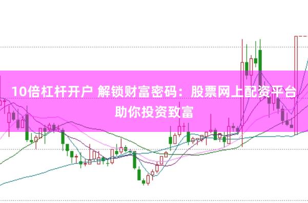 10倍杠杆开户 解锁财富密码：股票网上配资平台助你投资致富