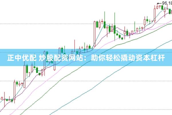 正中优配 炒股配资网站：助你轻松撬动资本杠杆