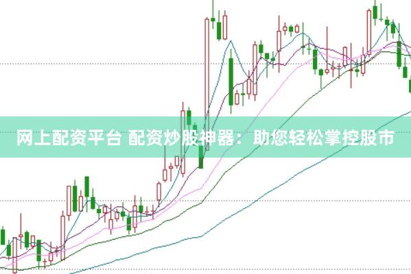 网上配资平台 配资炒股神器：助您轻松掌控股市