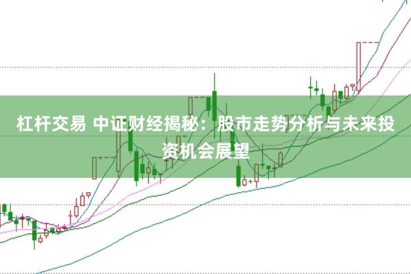 杠杆交易 中证财经揭秘：股市走势分析与未来投资机会展望