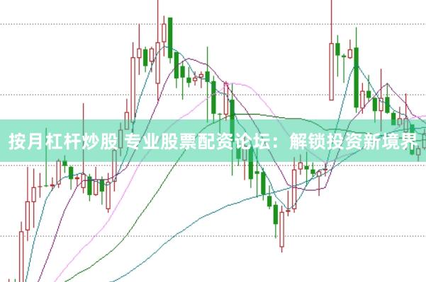 按月杠杆炒股 专业股票配资论坛：解锁投资新境界