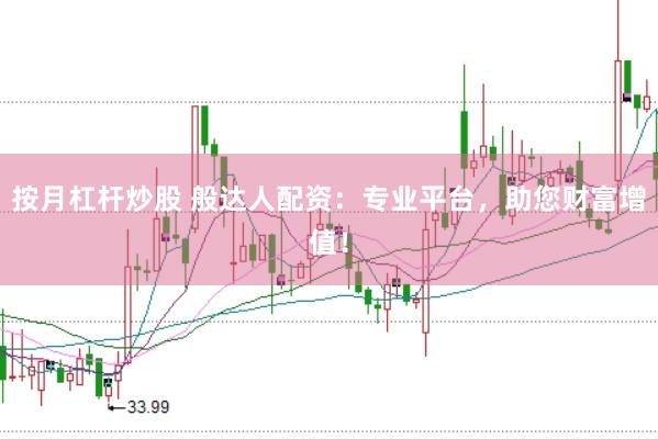 按月杠杆炒股 般达人配资：专业平台，助您财富增值！