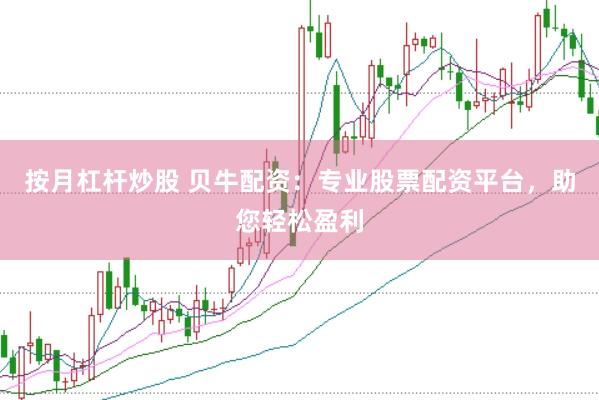 按月杠杆炒股 贝牛配资：专业股票配资平台，助您轻松盈利