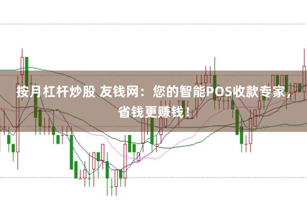 按月杠杆炒股 友钱网：您的智能POS收款专家，省钱更赚钱！