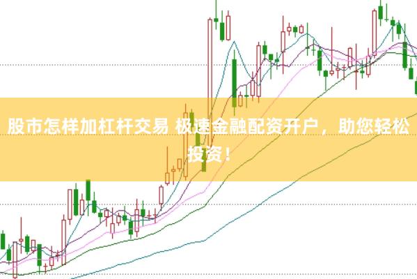 股市怎样加杠杆交易 极速金融配资开户，助您轻松投资！