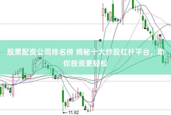 股票配资公司排名榜 揭秘十大炒股杠杆平台，助你投资更轻松