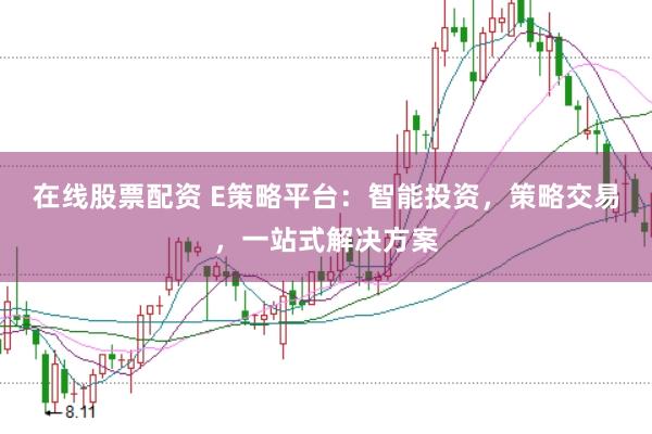 在线股票配资 E策略平台：智能投资，策略交易，一站式解决方案