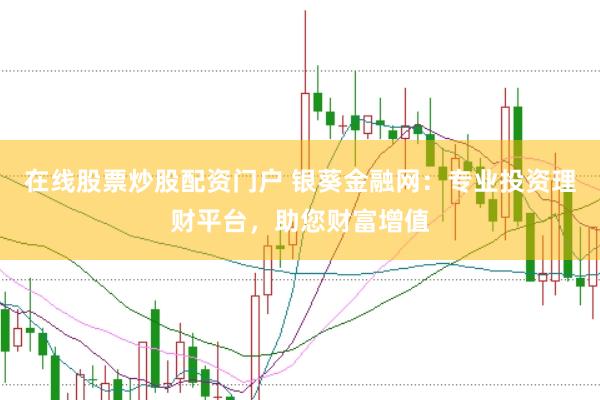 在线股票炒股配资门户 银葵金融网：专业投资理财平台，助您财富增值