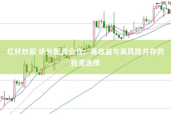 杠杆炒股 场外配资全仓：高收益与高风险并存的投资选择