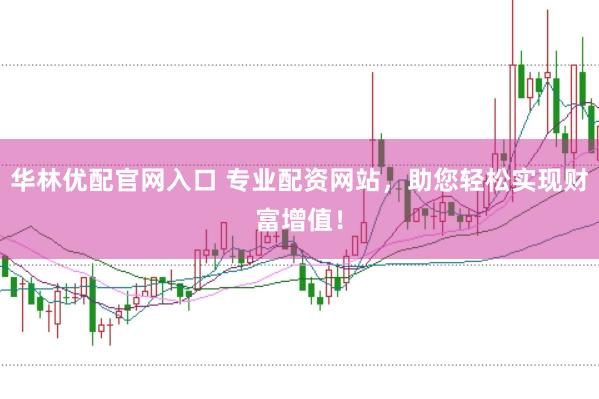 华林优配官网入口 专业配资网站，助您轻松实现财富增值！