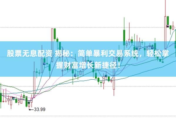 股票无息配资 揭秘：简单暴利交易系统，轻松掌握财富增长新捷径！