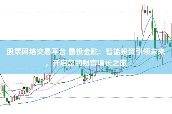 股票网络交易平台 慧投金融：智能投资引领未来，开启您的财富增长之旅