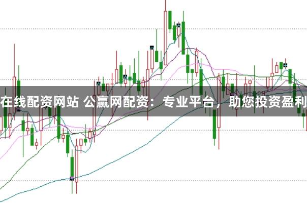 在线配资网站 公赢网配资：专业平台，助您投资盈利