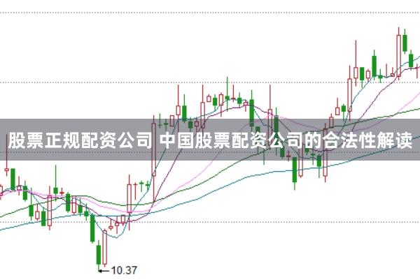 股票正规配资公司 中国股票配资公司的合法性解读