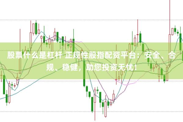 股票什么是杠杆 正规性股指配资平台：安全、合规、稳健，助您投资无忧！