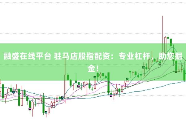 融盛在线平台 驻马店股指配资：专业杠杆，助您掘金！