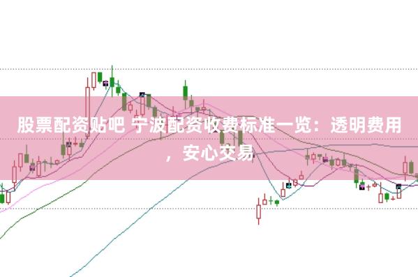股票配资贴吧 宁波配资收费标准一览：透明费用，安心交易