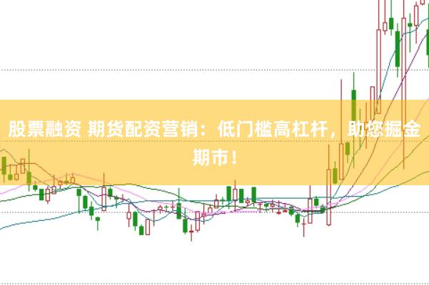 股票融资 期货配资营销：低门槛高杠杆，助您掘金期市！